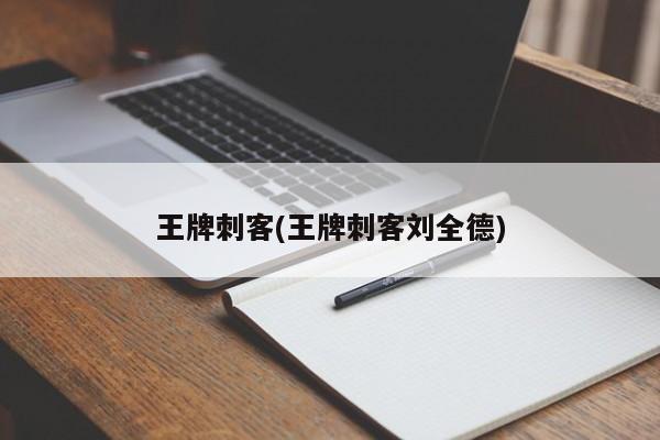 王牌刺客(王牌刺客刘全德)