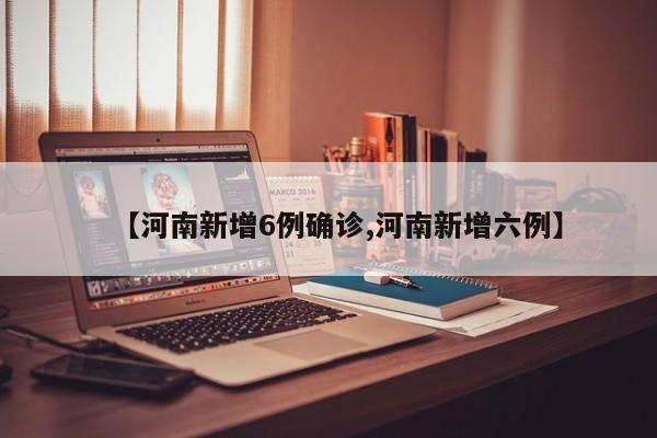【河南新增6例确诊,河南新增六例】