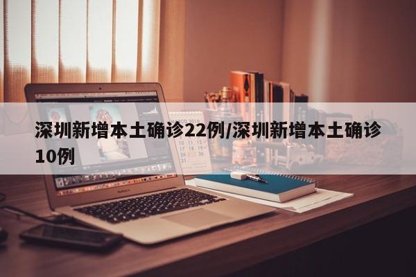 深圳新增本土确诊22例/深圳新增本土确诊10例