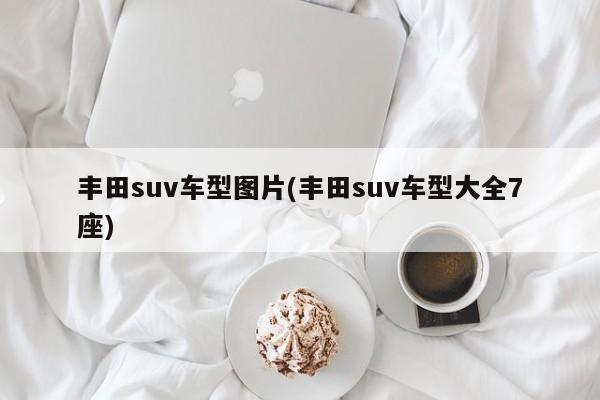 丰田suv车型图片(丰田suv车型大全7座)