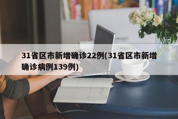 31省区市新增确诊22例(31省区市新增确诊病例139例)