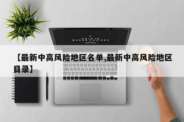 【最新中高风险地区名单,最新中高风险地区目录】