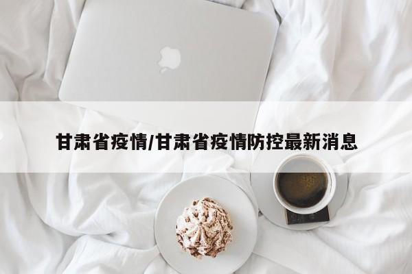 甘肃省疫情/甘肃省疫情防控最新消息