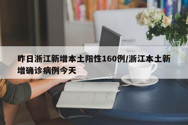 昨日浙江新增本土阳性160例/浙江本土新增确诊病例今天