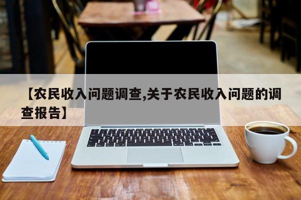 【农民收入问题调查,关于农民收入问题的调查报告】