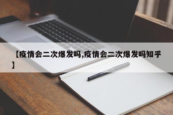 【疫情会二次爆发吗,疫情会二次爆发吗知乎】