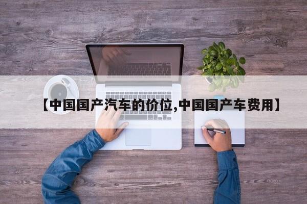 【中国国产汽车的价位,中国国产车费用】