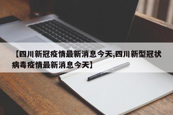 【四川新冠疫情最新消息今天,四川新型冠状病毒疫情最新消息今天】