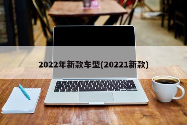 2022年新款车型(20221新款)