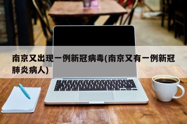 南京又出现一例新冠病毒(南京又有一例新冠肺炎病人)