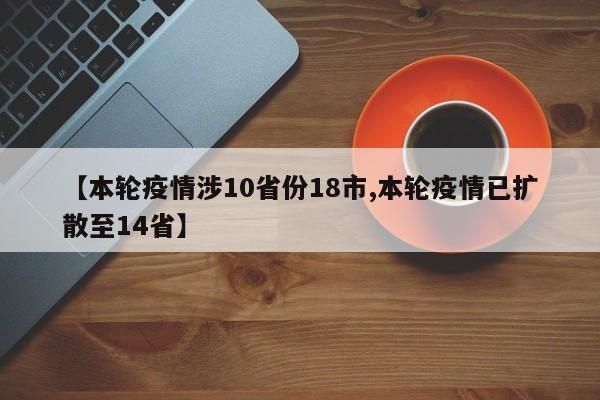 【本轮疫情涉10省份18市,本轮疫情已扩散至14省】