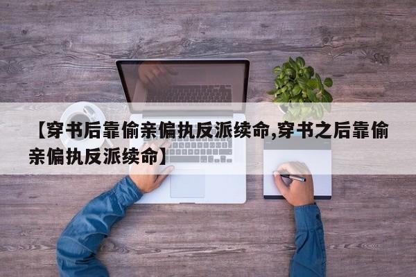 【穿书后靠偷亲偏执反派续命,穿书之后靠偷亲偏执反派续命】