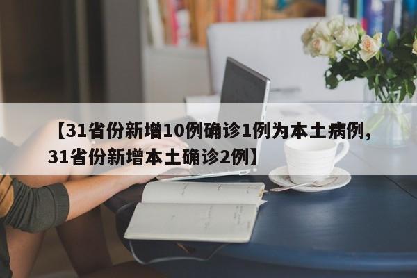 【31省份新增10例确诊1例为本土病例,31省份新增本土确诊2例】