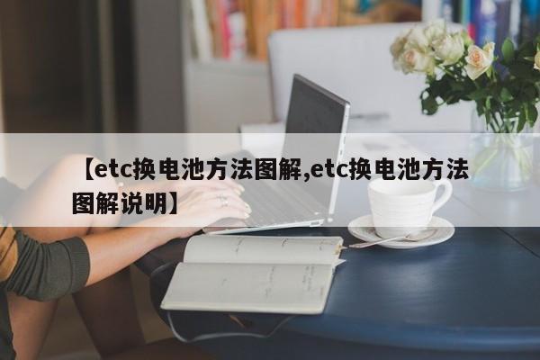 【etc换电池方法图解,etc换电池方法图解说明】
