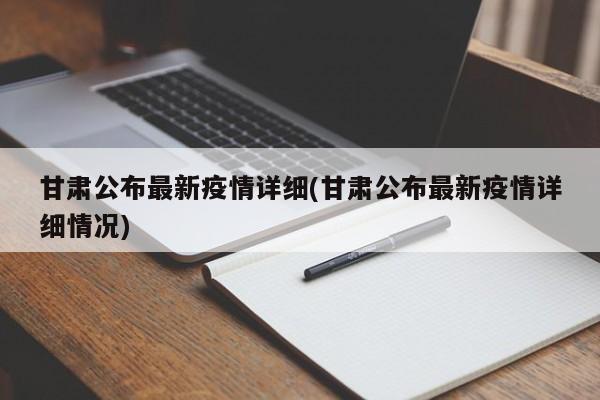 甘肃公布最新疫情详细(甘肃公布最新疫情详细情况)