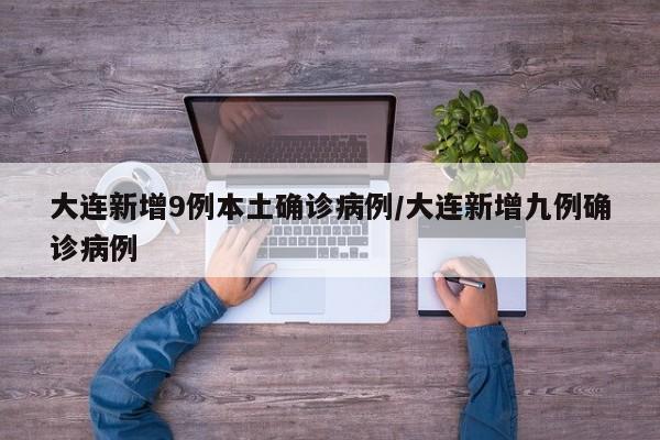 大连新增9例本土确诊病例/大连新增九例确诊病例