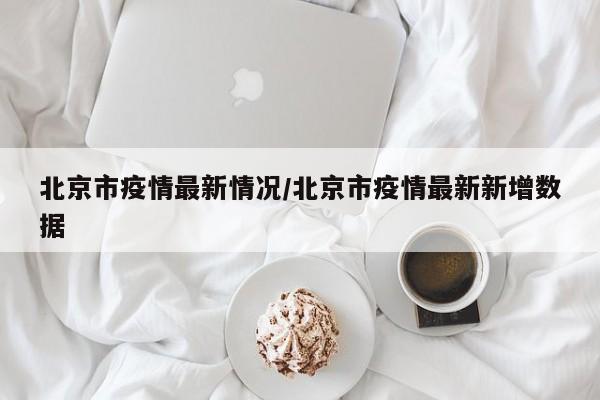 北京市疫情最新情况/北京市疫情最新新增数据